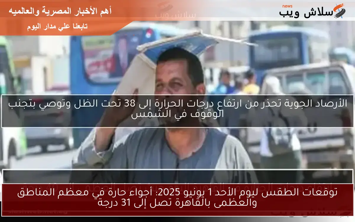 توقعات الطقس ليوم الأحد 1 يونيو 2025: أجواء حارة في معظم المناطق والعظمى بالقاهرة تصل إلى 31 درجة 2 توقعات الطقس ليوم الأحد 1 يونيو 2025: أجواء حارة في معظم المناطق والعظمى بالقاهرة تصل إلى 31 درجة