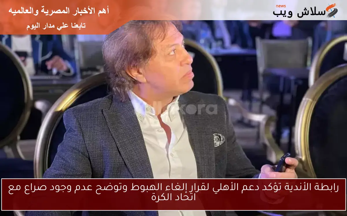 رابطة الأندية تؤكد دعم الأهلي لقرار إلغاء الهبوط وتوضح عدم وجود صراع مع اتحاد الكرة