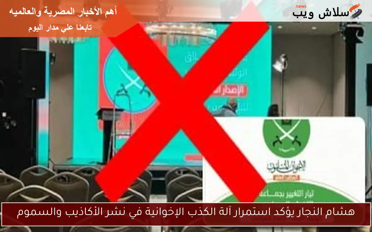 هشام النجار يؤكد استمرار آلة الكذب الإخوانية في نشر الأكاذيب والسموم
