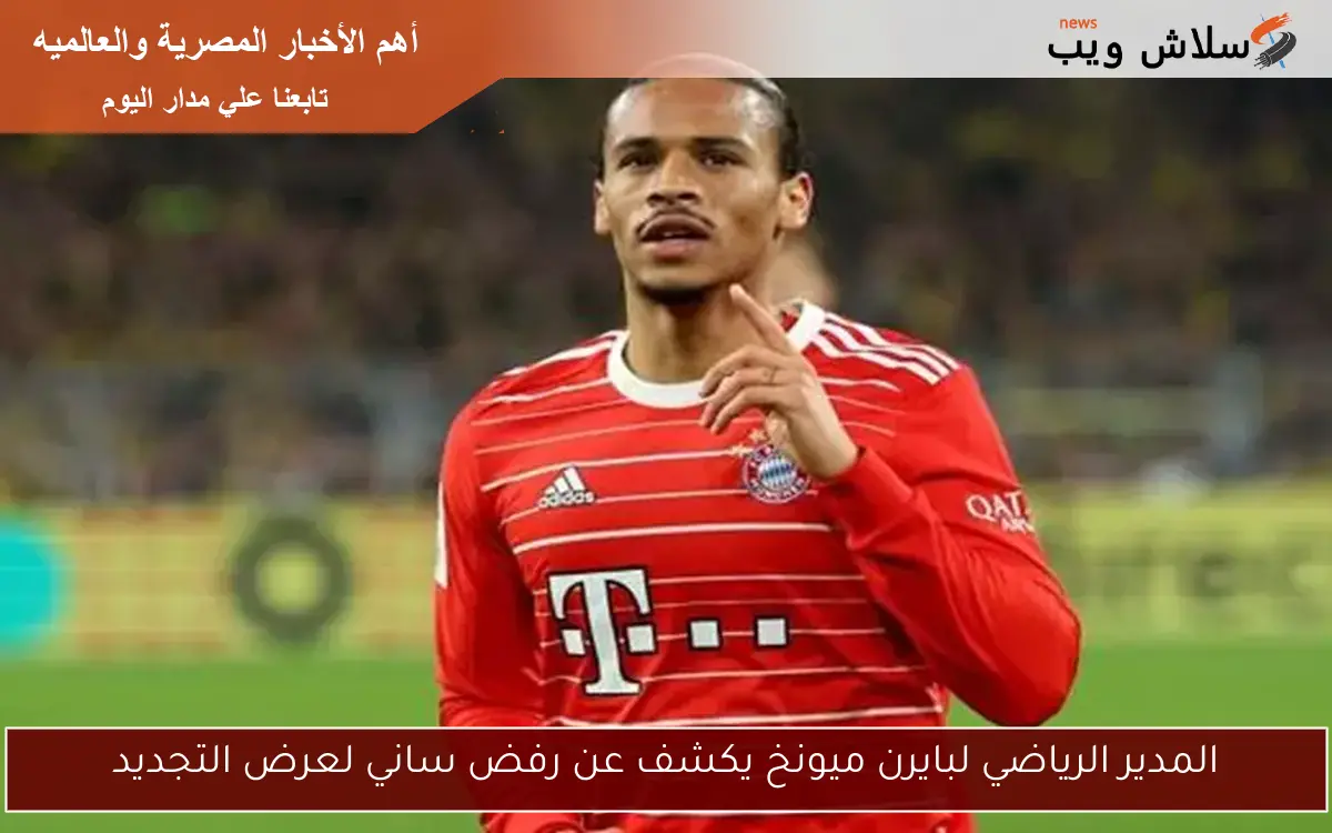 المدير الرياضي لبايرن ميونخ يكشف عن رفض ساني لعرض التجديد