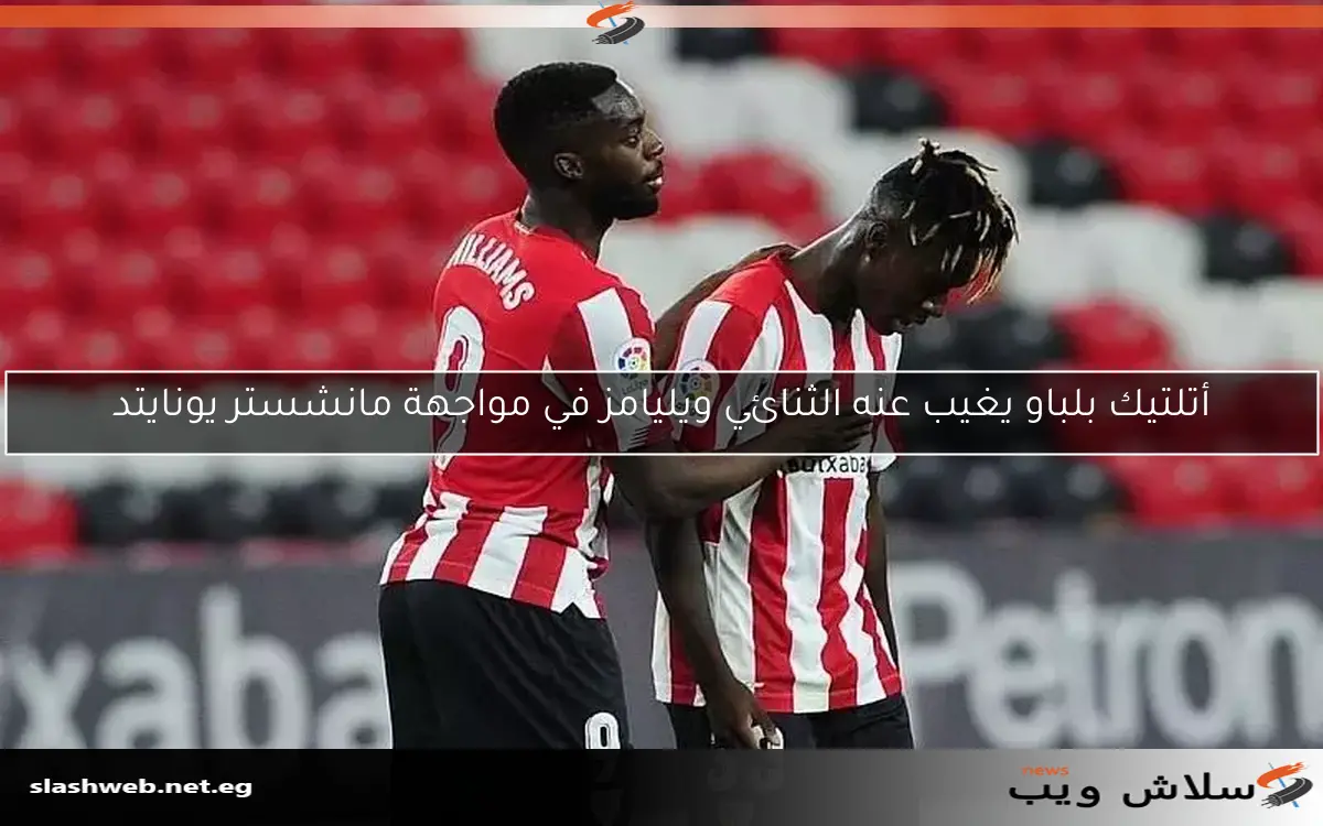 أتلتيك بلباو يغيب عنه الثنائي ويليامز في مواجهة مانشستر يونايتد 2 أتلتيك بلباو يغيب عنه الثنائي ويليامز في مواجهة مانشستر يونايتد