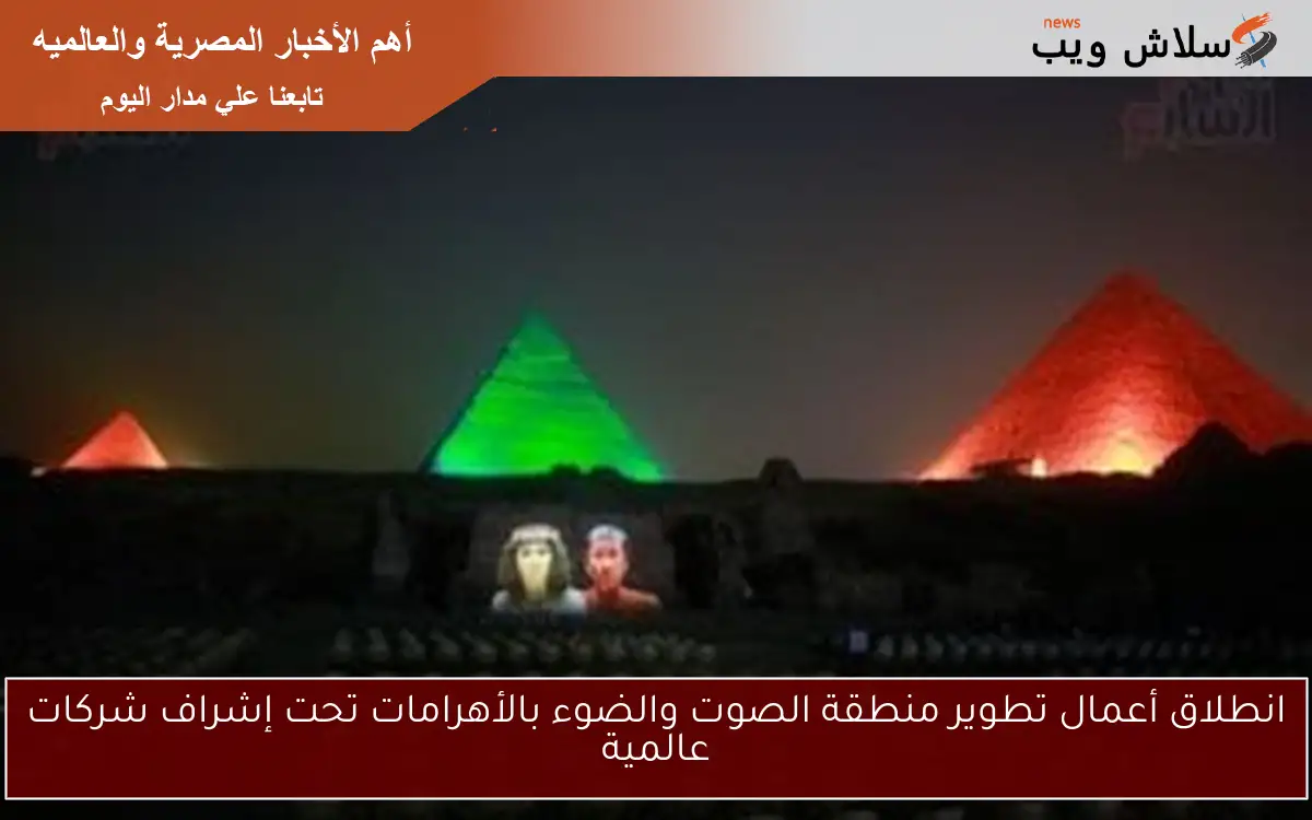 انطلاق أعمال تطوير منطقة الصوت والضوء بالأهرامات تحت إشراف شركات عالمية 2 انطلاق أعمال تطوير منطقة الصوت والضوء بالأهرامات تحت إشراف شركات عالمية