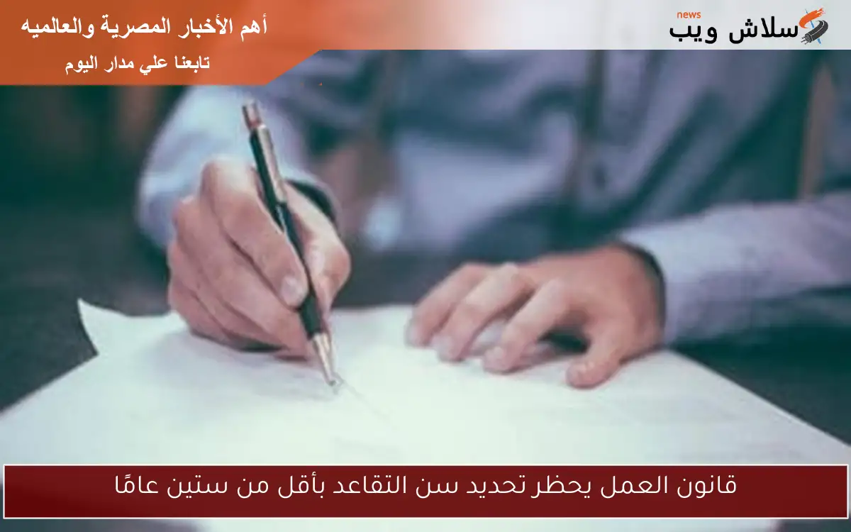 قانون العمل يحظر تحديد سن التقاعد بأقل من ستين عامًا