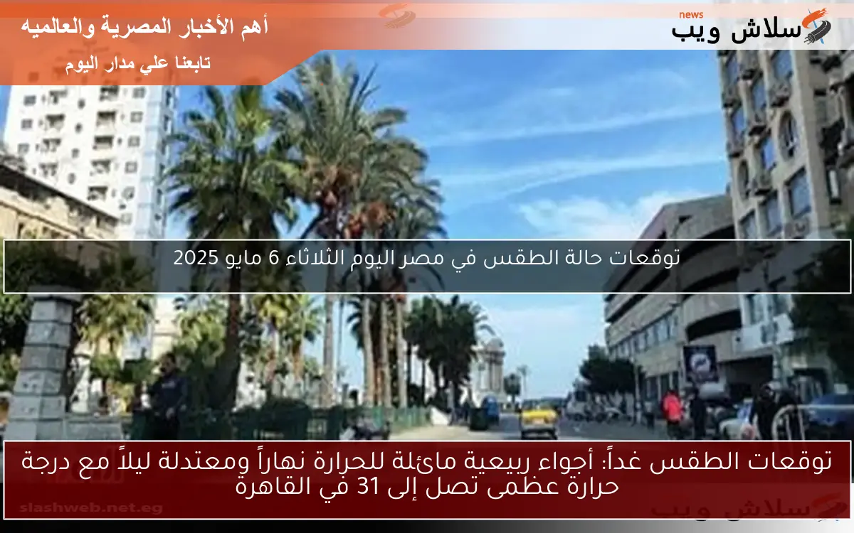 توقعات الطقس غداً: أجواء ربيعية مائلة للحرارة نهاراً ومعتدلة ليلاً مع درجة حرارة عظمى تصل إلى 31 في القاهرة