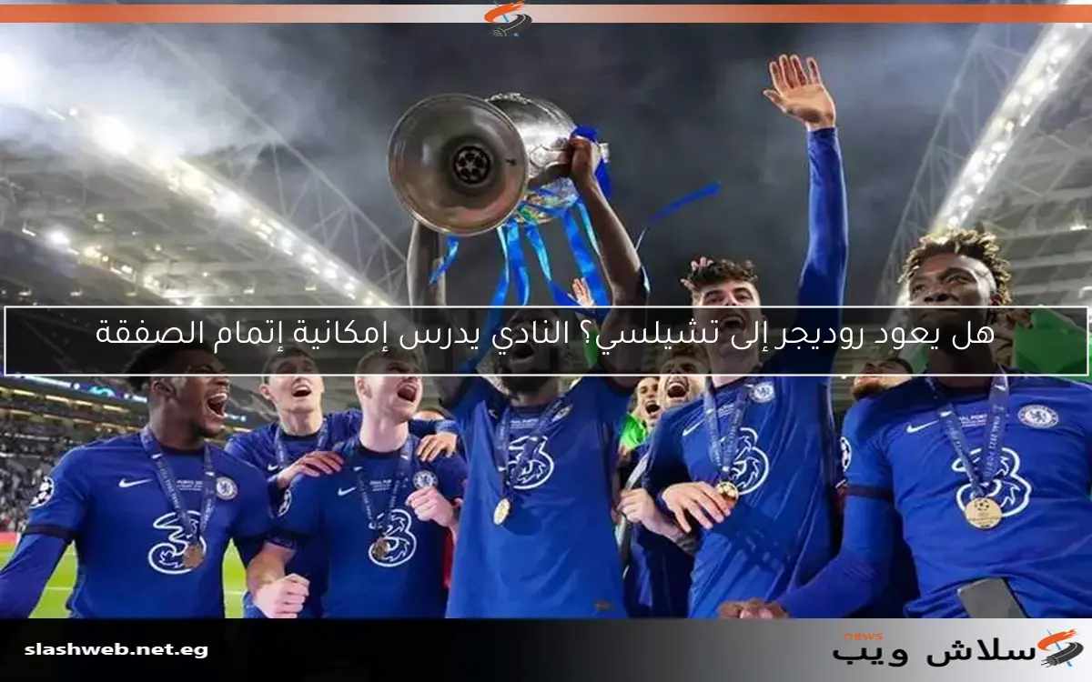 هل يعود روديجر إلى تشيلسي؟ النادي يدرس إمكانية إتمام الصفقة 2 هل يعود روديجر إلى تشيلسي؟ النادي يدرس إمكانية إتمام الصفقة