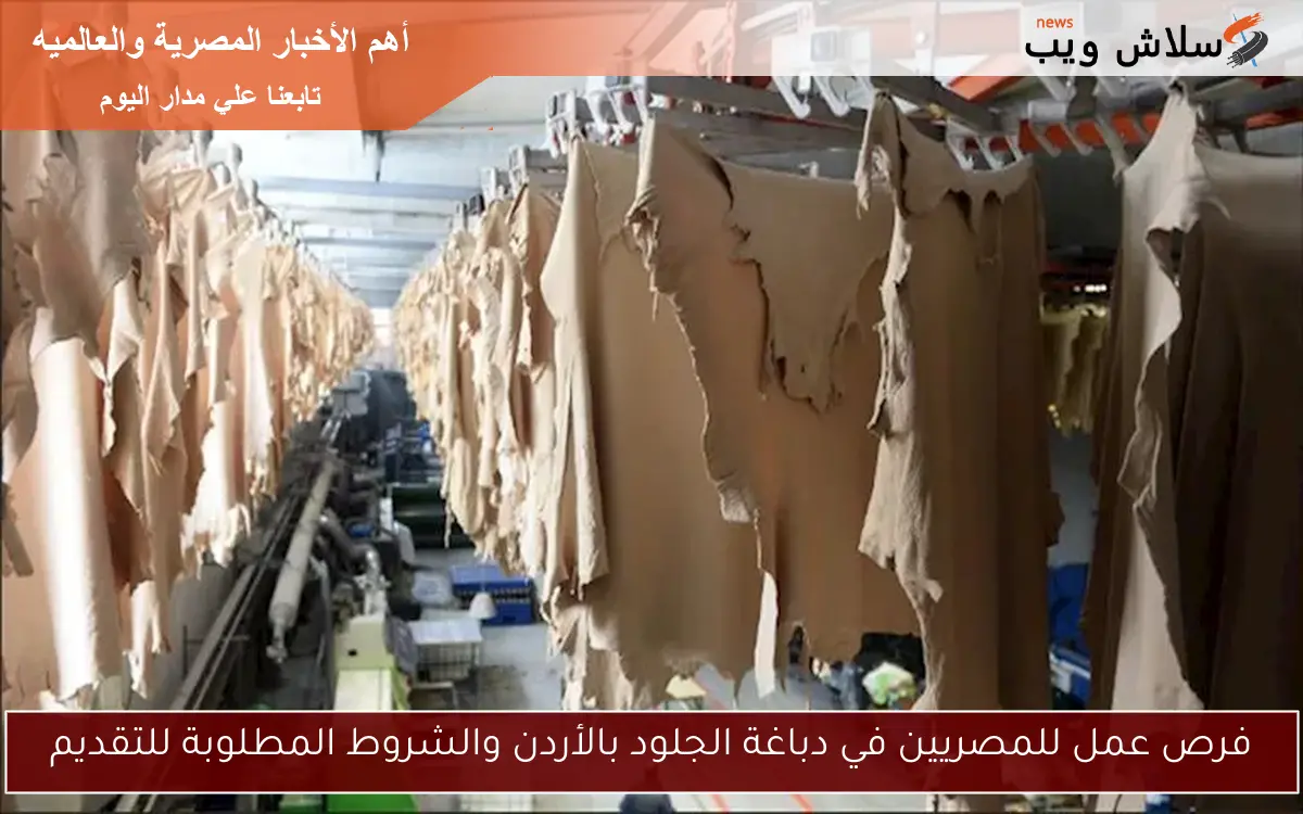 فرص عمل للمصريين في دباغة الجلود بالأردن والشروط المطلوبة للتقديم