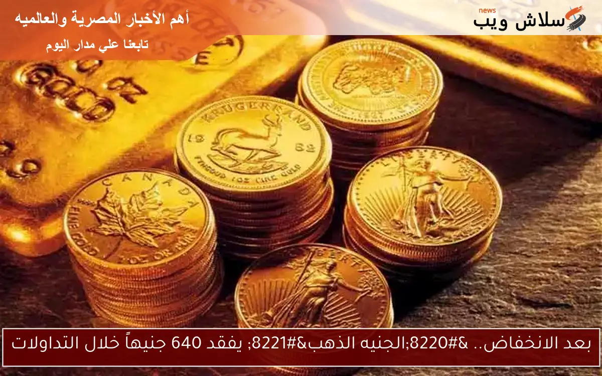 بعد الانخفاض.. "الجنيه الذهب" يفقد 640 جنيهاً خلال التداولات 2 بعد الانخفاض.. “الجنيه الذهب” يفقد 640 جنيهاً خلال التداولات