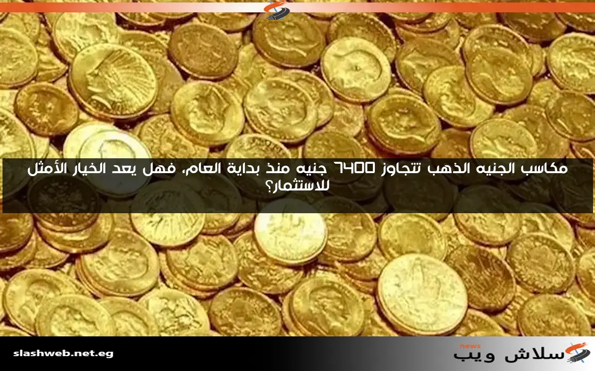 مكاسب الجنيه الذهب تتجاوز 7400 جنيه منذ بداية العام، فهل يعد الخيار الأمثل للاستثمار؟ 2 مكاسب الجنيه الذهب تتجاوز 7400 جنيه منذ بداية العام، فهل يعد الخيار الأمثل للاستثمار؟