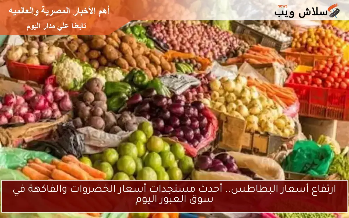 ارتفاع أسعار البطاطس.. أحدث مستجدات أسعار الخضروات والفاكهة في سوق العبور اليوم 2 ارتفاع أسعار البطاطس.. أحدث مستجدات أسعار الخضروات والفاكهة في سوق العبور اليوم