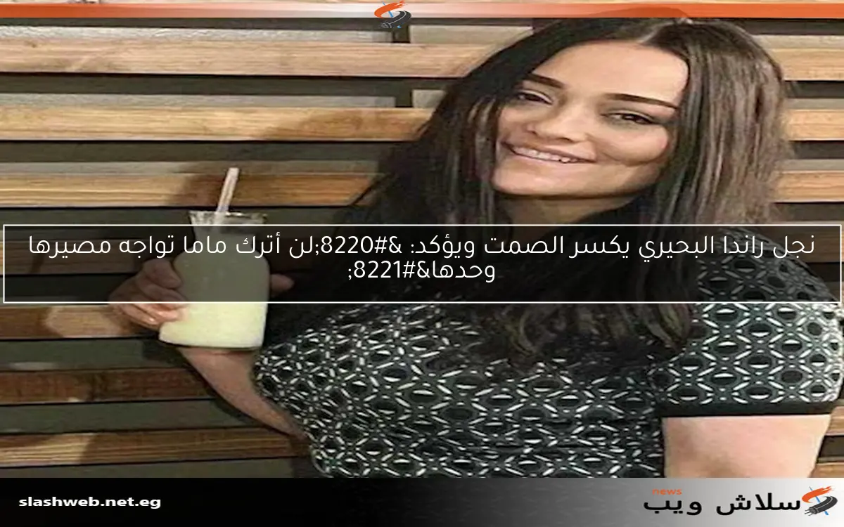 نجل راندا البحيري يكسر الصمت ويؤكد: "لن أترك ماما تواجه مصيرها وحدها" 2 نجل راندا البحيري يكسر الصمت ويؤكد: “لن أترك ماما تواجه مصيرها وحدها”