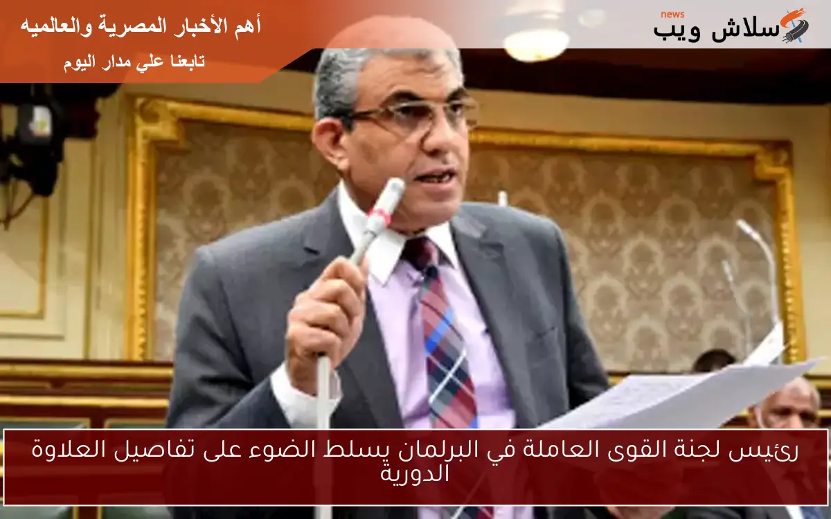 رئيس لجنة القوى العاملة في البرلمان يسلط الضوء على تفاصيل العلاوة الدورية