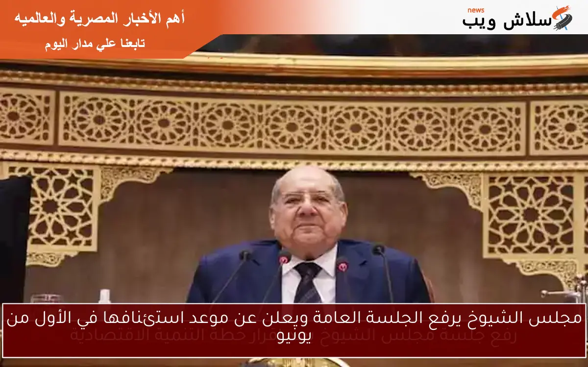 مجلس الشيوخ يرفع الجلسة العامة ويعلن عن موعد استئنافها في الأول من يونيو