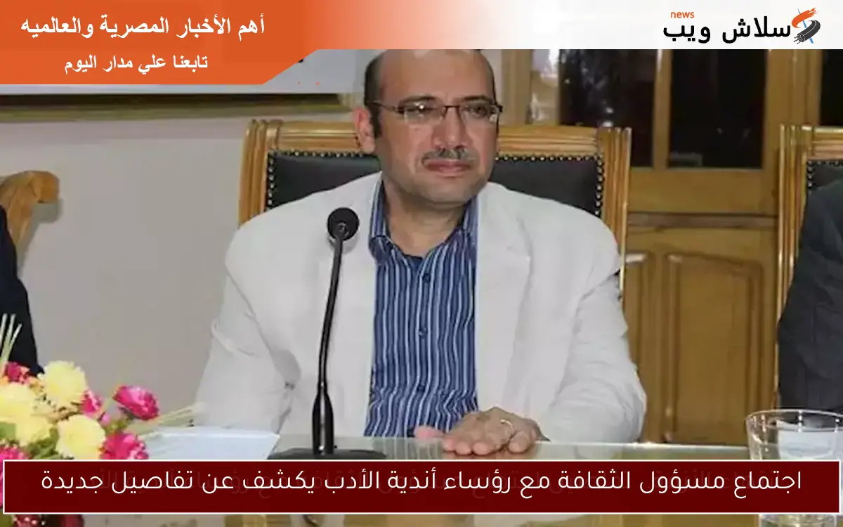 اجتماع مسؤول الثقافة مع رؤساء أندية الأدب يكشف عن تفاصيل جديدة