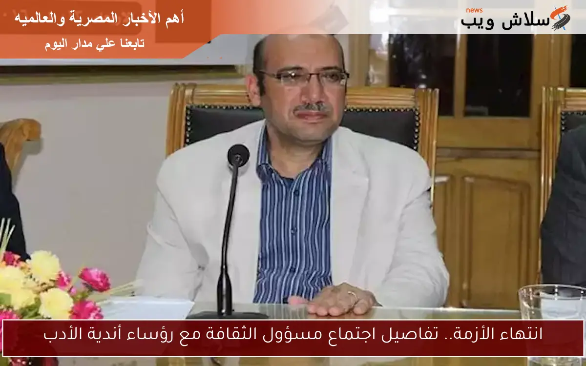 انتهاء الأزمة.. تفاصيل اجتماع مسؤول الثقافة مع رؤساء أندية الأدب