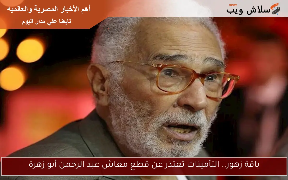 باقة زهور.. التأمينات تعتذر عن قطع معاش عبد الرحمن أبو زهرة 2 باقة زهور.. التأمينات تعتذر عن قطع معاش عبد الرحمن أبو زهرة