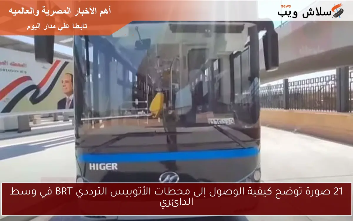 21 صورة توضح كيفية الوصول إلى محطات الأتوبيس الترددي BRT في وسط الدائري
