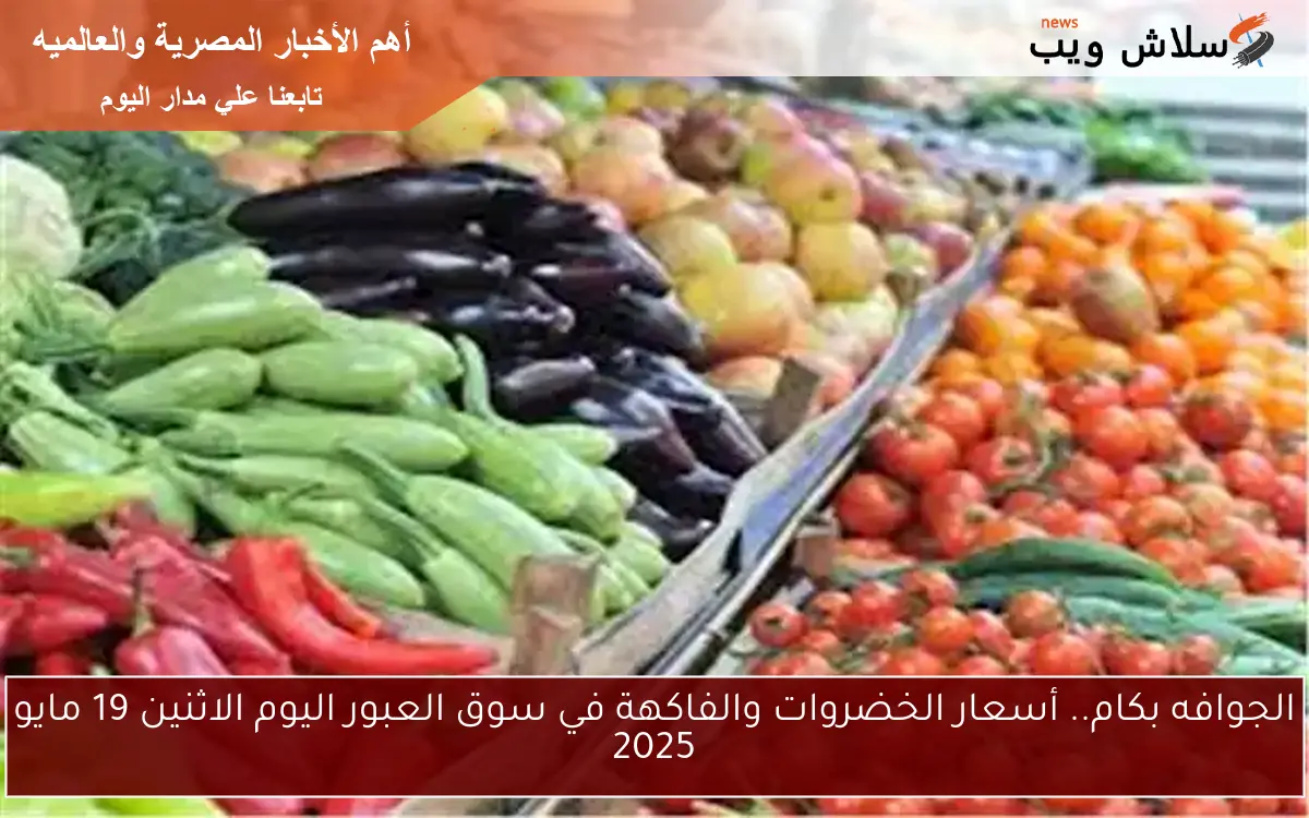 الجوافه بكام.. أسعار الخضروات والفاكهة في سوق العبور اليوم الاثنين 19 مايو 2025