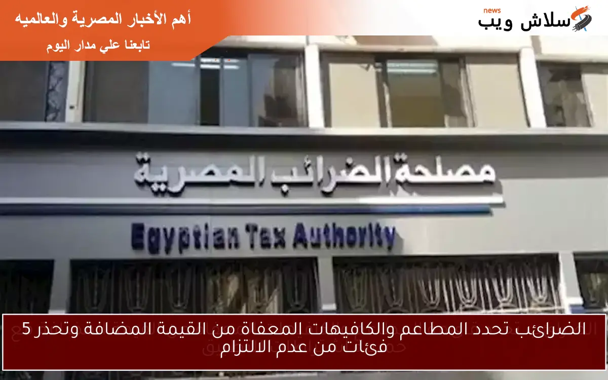 الضرائب تحدد المطاعم والكافيهات المعفاة من القيمة المضافة وتحذر 5 فئات من عدم الالتزام
