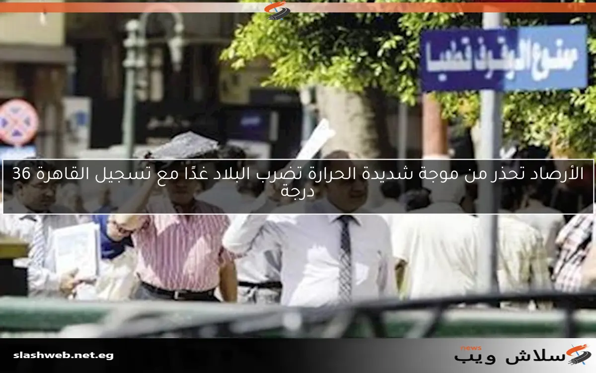 الأرصاد تحذر من موجة شديدة الحرارة تضرب البلاد غدًا مع تسجيل القاهرة 36 درجة 2 الأرصاد تحذر من موجة شديدة الحرارة تضرب البلاد غدًا مع تسجيل القاهرة 36 درجة