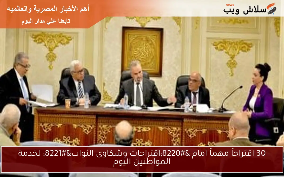 30 اقتراحاً مهماً أمام "اقتراحات وشكاوى النواب" لخدمة المواطنين اليوم 2 30 اقتراحاً مهماً أمام “اقتراحات وشكاوى النواب” لخدمة المواطنين اليوم