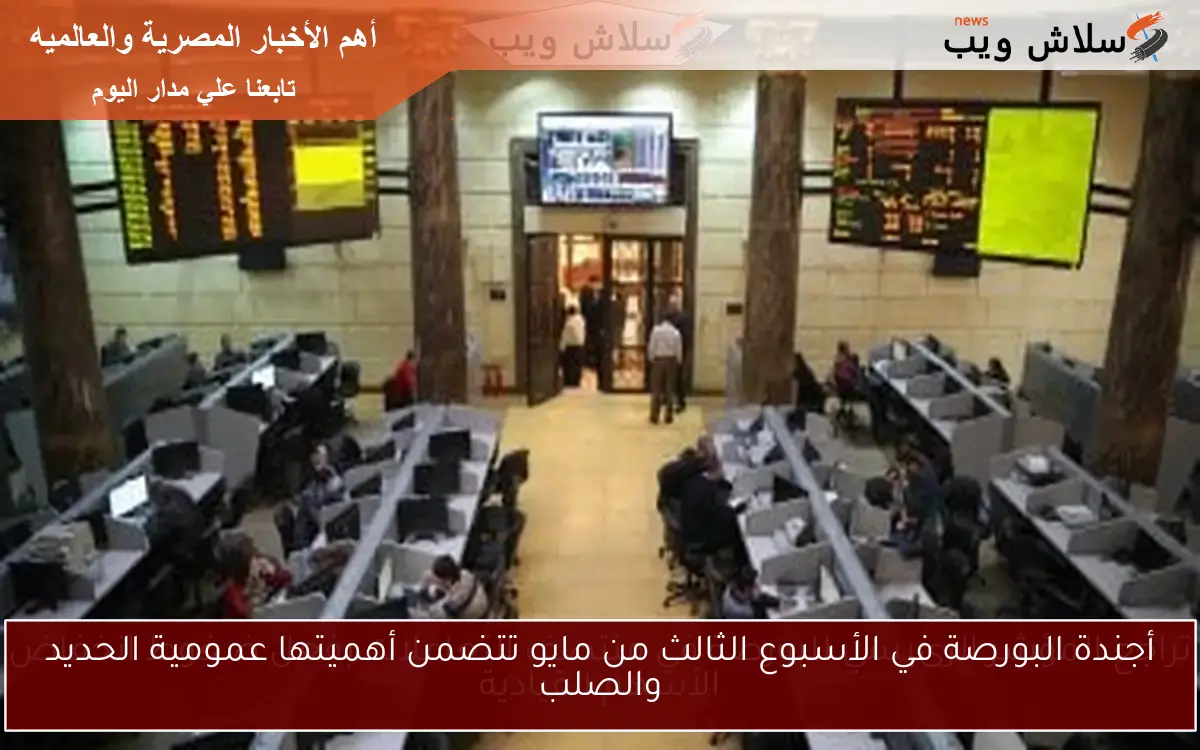 أجندة البورصة في الأسبوع الثالث من مايو تتضمن أهميتها عمومية الحديد والصلب