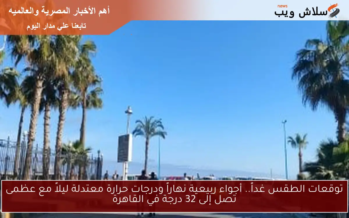 توقعات الطقس غداً.. أجواء ربيعية نهاراً ودرجات حرارة معتدلة ليلاً مع عظمى تصل إلى 32 درجة في القاهرة 2 توقعات الطقس غداً.. أجواء ربيعية نهاراً ودرجات حرارة معتدلة ليلاً مع عظمى تصل إلى 32 درجة في القاهرة