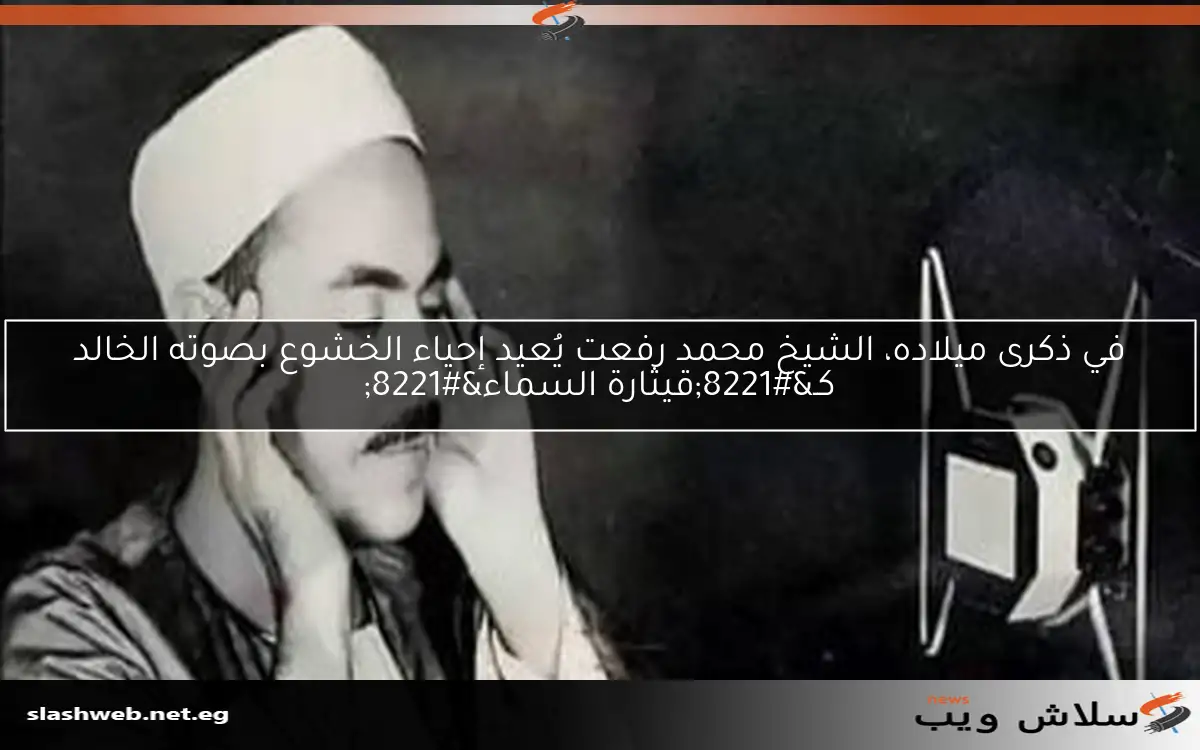 في ذكرى ميلاده، الشيخ محمد رفعت يُعيد إحياء الخشوع بصوته الخالد كـ"قيثارة السماء" 2 في ذكرى ميلاده، الشيخ محمد رفعت يُعيد إحياء الخشوع بصوته الخالد كـ”قيثارة السماء”