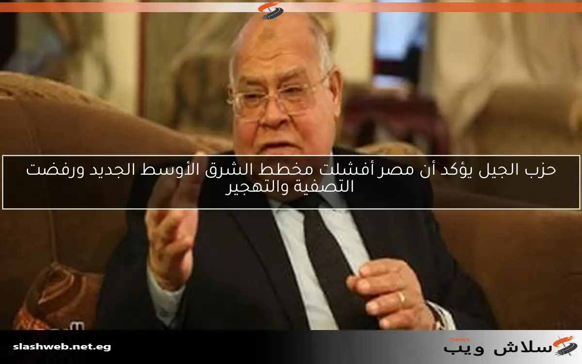 حزب الجيل يؤكد أن مصر أفشلت مخطط الشرق الأوسط الجديد ورفضت التصفية والتهجير 2 حزب الجيل يؤكد أن مصر أفشلت مخطط الشرق الأوسط الجديد ورفضت التصفية والتهجير