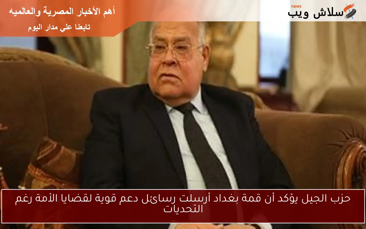 حزب الجيل يؤكد أن قمة بغداد أرسلت رسائل دعم قوية لقضايا الأمة رغم التحديات