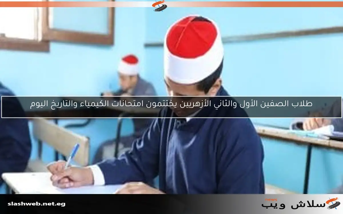 طلاب الصفين الأول والثاني الأزهريين يختتمون امتحانات الكيمياء والتاريخ اليوم 2 طلاب الصفين الأول والثاني الأزهريين يختتمون امتحانات الكيمياء والتاريخ اليوم