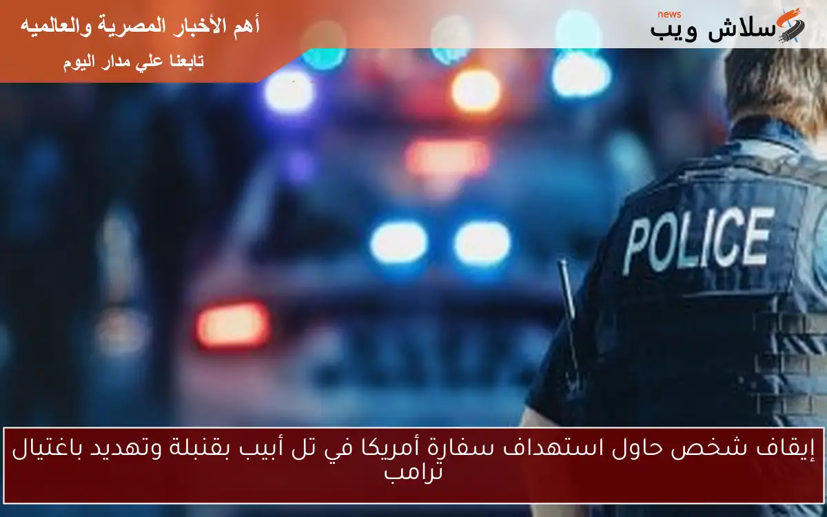 إيقاف شخص حاول استهداف سفارة أمريكا في تل أبيب بقنبلة وتهديد باغتيال ترامب 2 إيقاف شخص حاول استهداف سفارة أمريكا في تل أبيب بقنبلة وتهديد باغتيال ترامب
