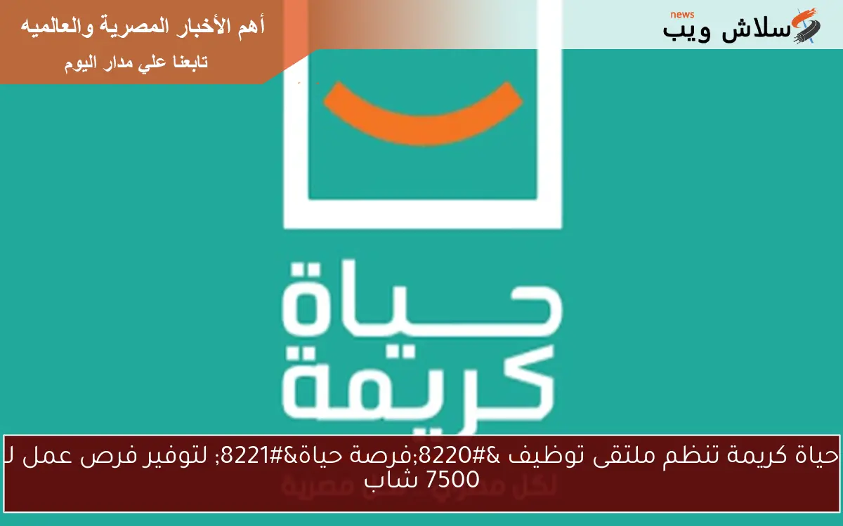 حياة كريمة تنظم ملتقى توظيف “فرصة حياة” لتوفير فرص عمل لـ 7500 شاب