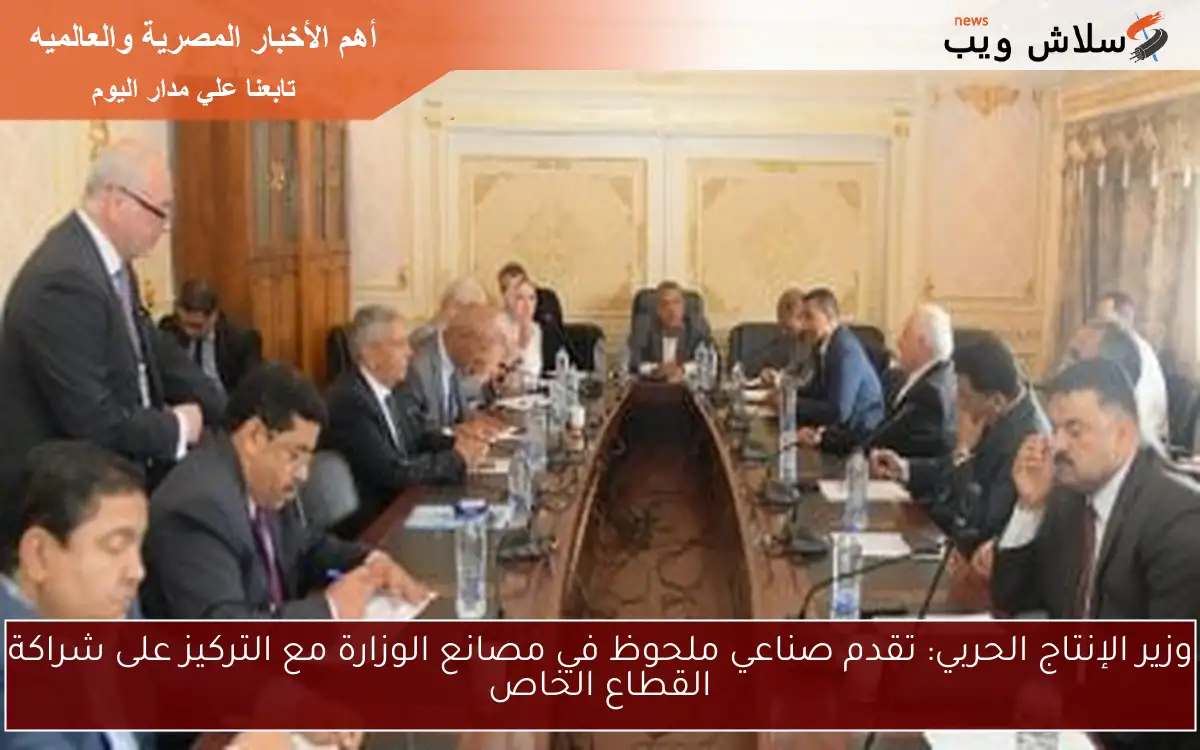 وزير الإنتاج الحربي: تقدم صناعي ملحوظ في مصانع الوزارة مع التركيز على شراكة القطاع الخاص 2 وزير الإنتاج الحربي: تقدم صناعي ملحوظ في مصانع الوزارة مع التركيز على شراكة القطاع الخاص