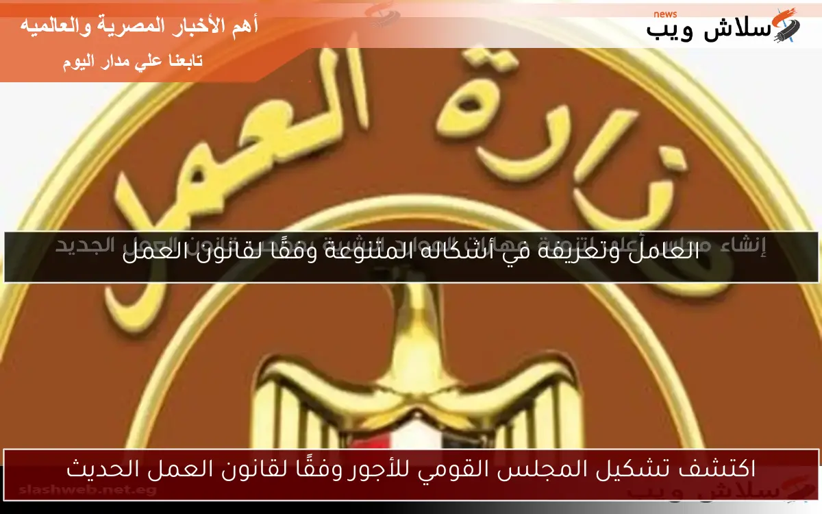 العامل وتعريفه في أشكاله المتنوعة وفقًا لقانون العمل