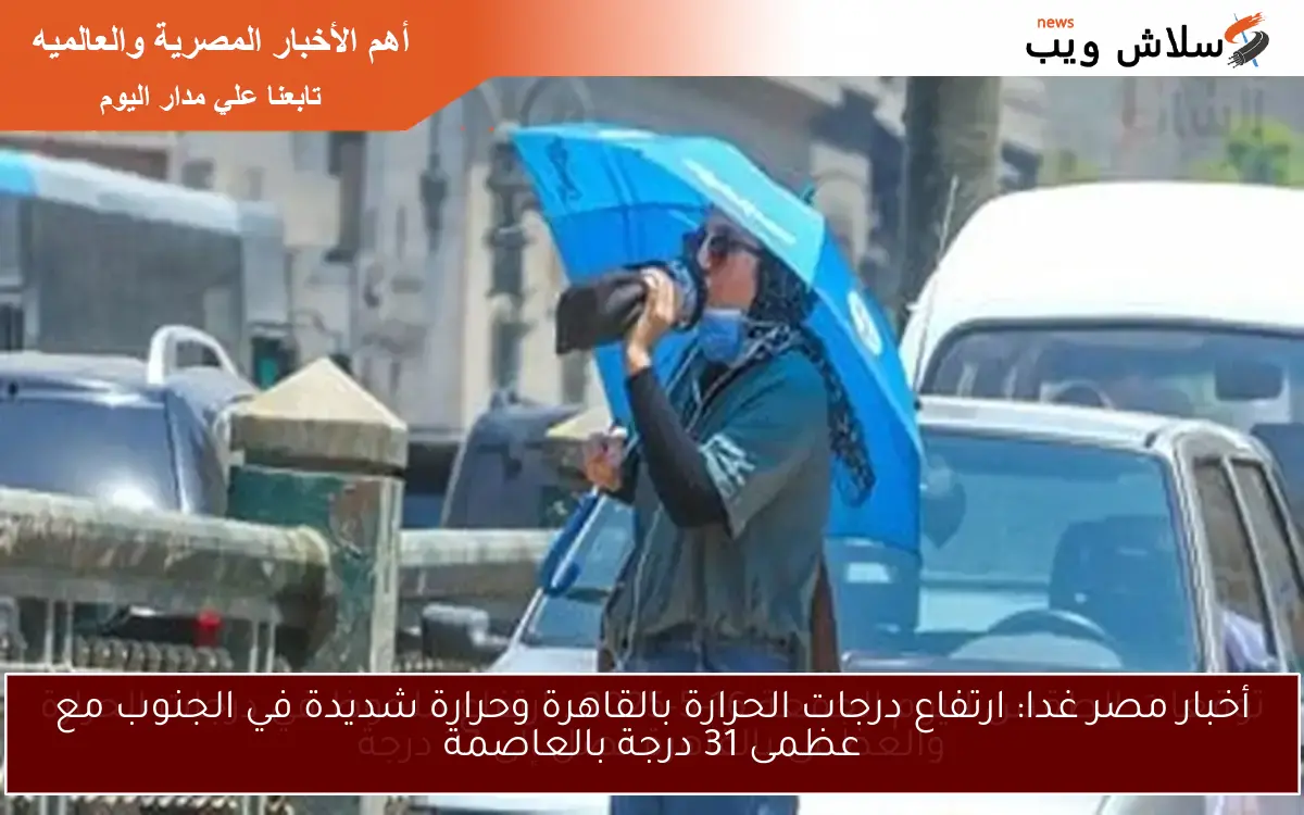 أخبار مصر غدا: ارتفاع درجات الحرارة بالقاهرة وحرارة شديدة في الجنوب مع عظمى 31 درجة بالعاصمة