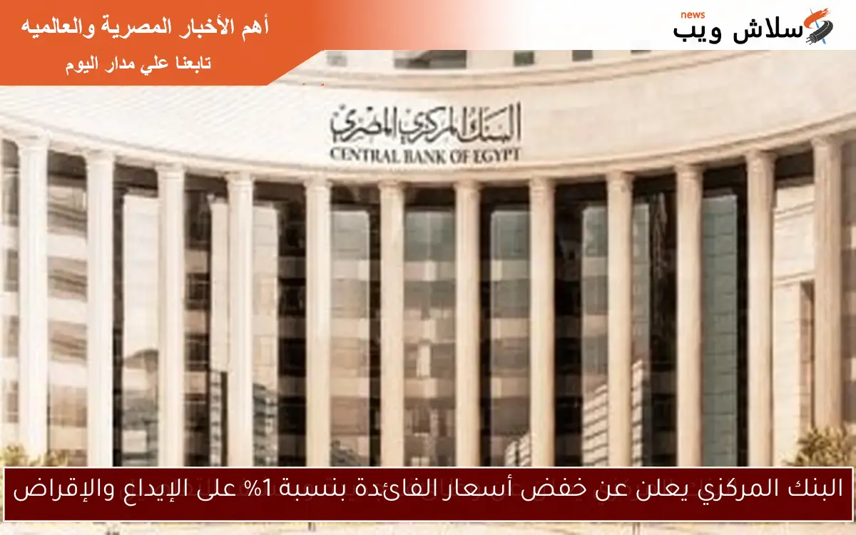 البنك المركزي يعلن عن خفض أسعار الفائدة بنسبة 1% على الإيداع والإقراض