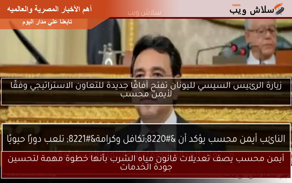 أيمن محسب يصف تعديلات قانون مياه الشرب بأنها خطوة مهمة لتحسين جودة الخدمات