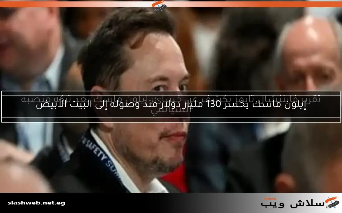 إيلون ماسك يخسر 130 مليار دولار منذ وصوله إلى البيت الأبيض 2 إيلون ماسك يخسر 130 مليار دولار منذ وصوله إلى البيت الأبيض