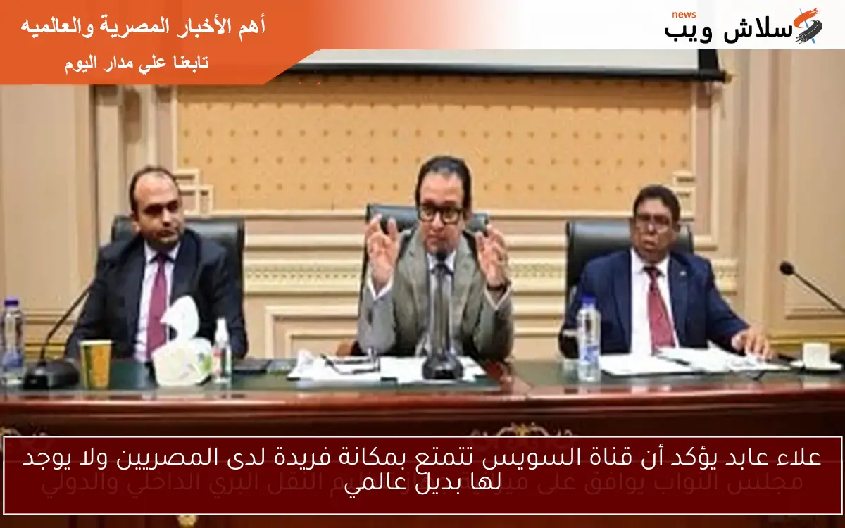 علاء عابد يؤكد أن قناة السويس تتمتع بمكانة فريدة لدى المصريين ولا يوجد لها بديل عالمي