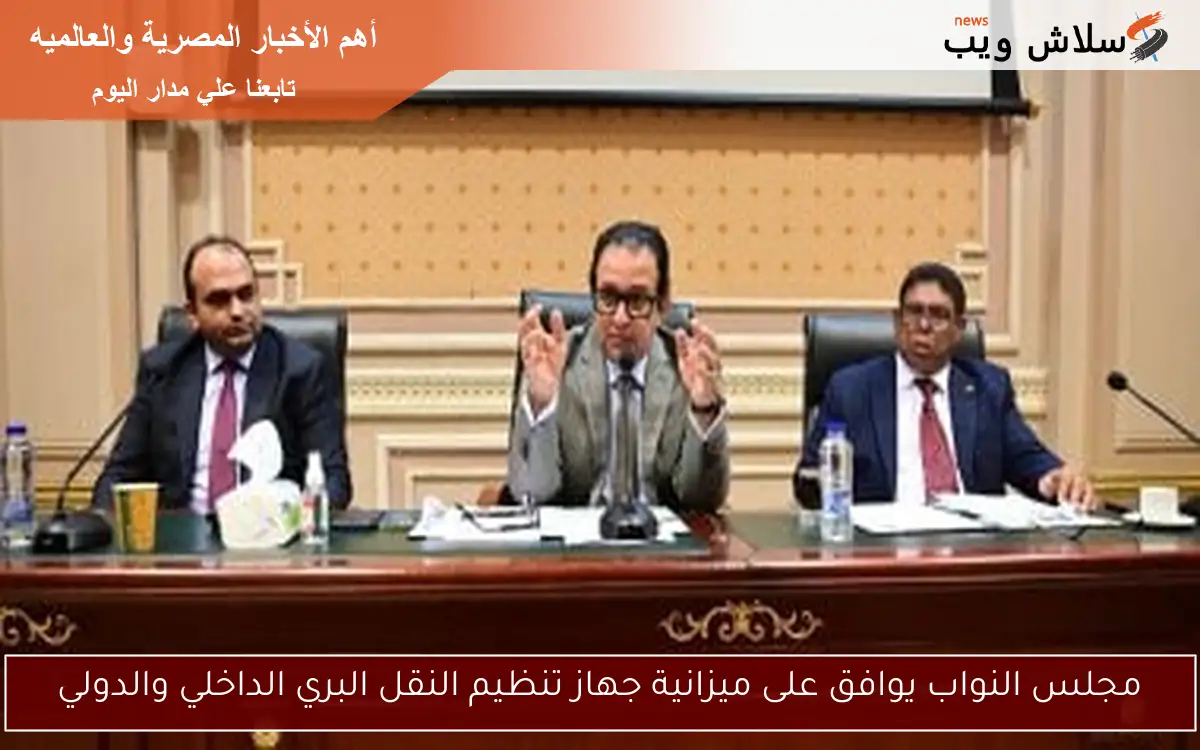 مجلس النواب يوافق على ميزانية جهاز تنظيم النقل البري الداخلي والدولي