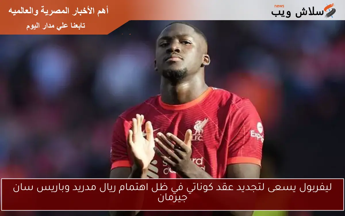 ليفربول يسعى لتجديد عقد كوناتي في ظل اهتمام ريال مدريد وباريس سان جيرمان