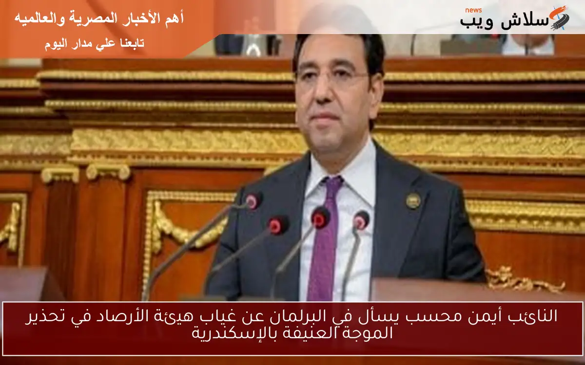 النائب أيمن محسب يسأل في البرلمان عن غياب هيئة الأرصاد في تحذير الموجة العنيفة بالإسكندرية 2 النائب أيمن محسب يسأل في البرلمان عن غياب هيئة الأرصاد في تحذير الموجة العنيفة بالإسكندرية