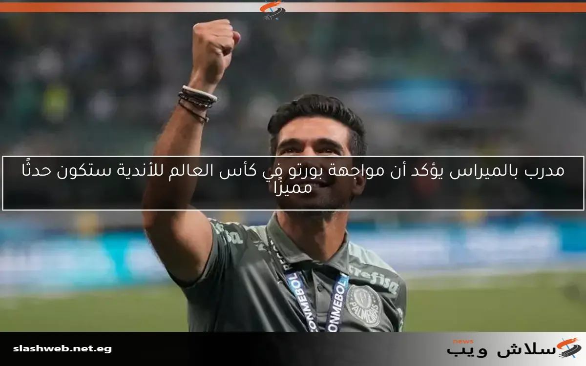مدرب بالميراس يؤكد أن مواجهة بورتو في كأس العالم للأندية ستكون حدثًا مميزًا 2 مدرب بالميراس يؤكد أن مواجهة بورتو في كأس العالم للأندية ستكون حدثًا مميزًا