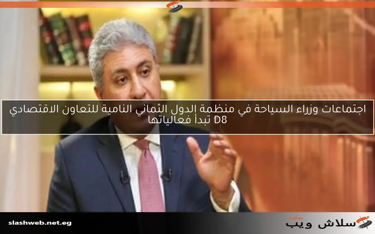 اجتماعات وزراء السياحة في منظمة الدول الثماني النامية للتعاون الاقتصادي D8 تبدأ فعالياتها 2 اجتماعات وزراء السياحة في منظمة الدول الثماني النامية للتعاون الاقتصادي D8 تبدأ فعالياتها