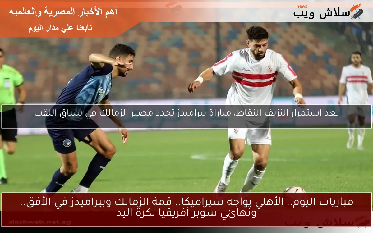 مباريات اليوم.. الأهلي يواجه سيراميكا.. قمة الزمالك وبيراميدز في الأفق.. ونهائي سوبر أفريقيا لكرة اليد 2 مباريات اليوم.. الأهلي يواجه سيراميكا.. قمة الزمالك وبيراميدز في الأفق.. ونهائي سوبر أفريقيا لكرة اليد