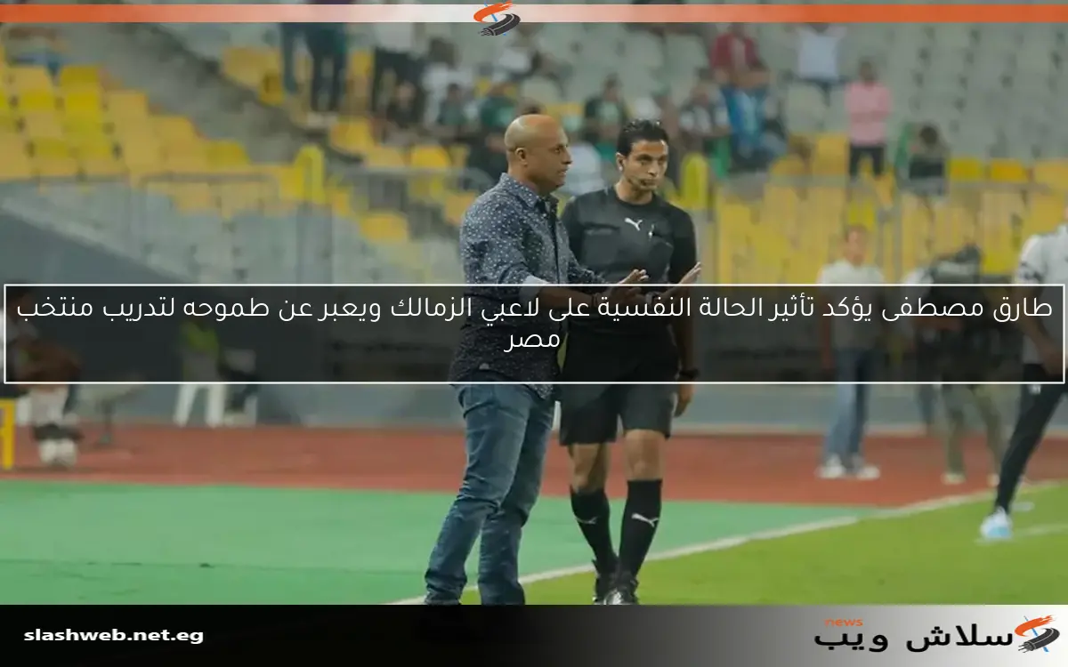 طارق مصطفى يؤكد تأثير الحالة النفسية على لاعبي الزمالك ويعبر عن طموحه لتدريب منتخب مصر 2 طارق مصطفى يؤكد تأثير الحالة النفسية على لاعبي الزمالك ويعبر عن طموحه لتدريب منتخب مصر