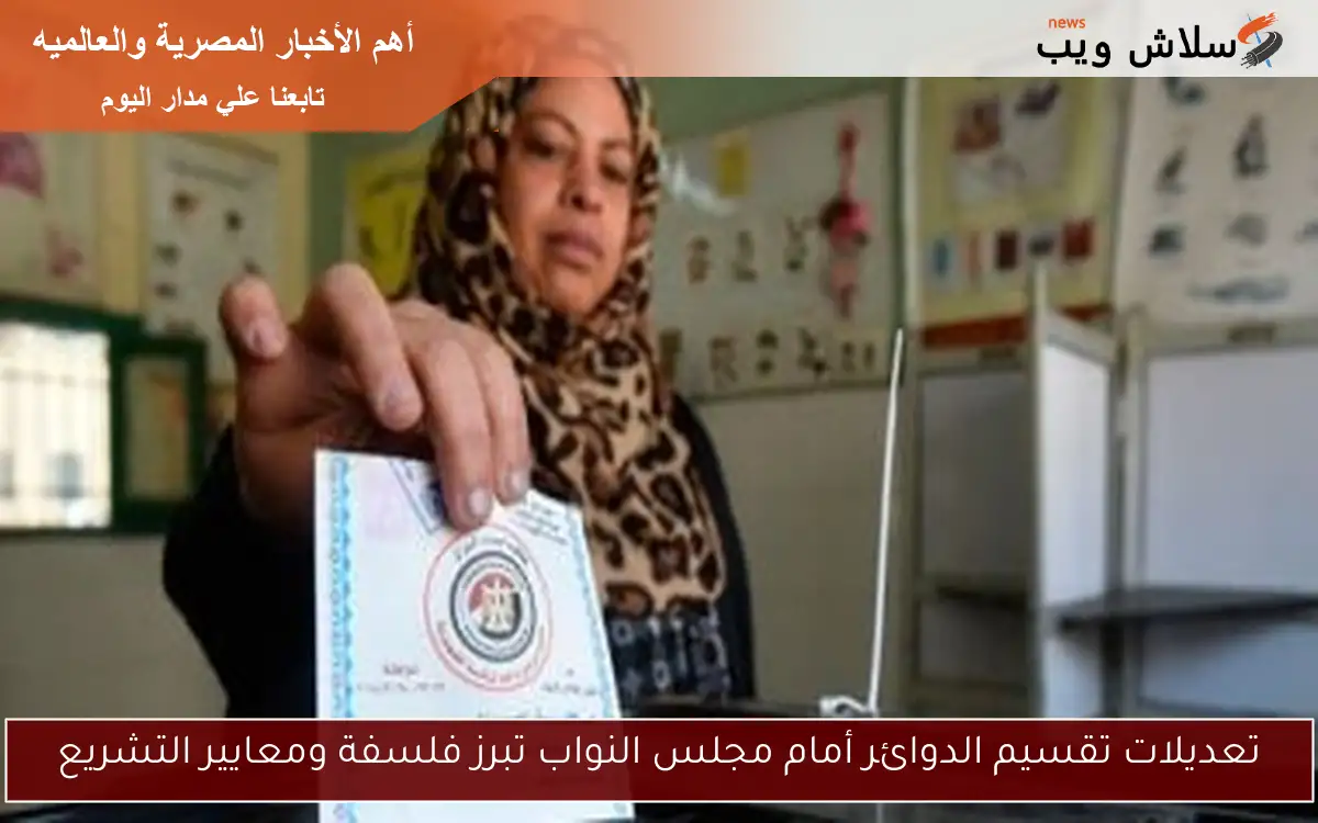 تعديلات تقسيم الدوائر أمام مجلس النواب تبرز فلسفة ومعايير التشريع