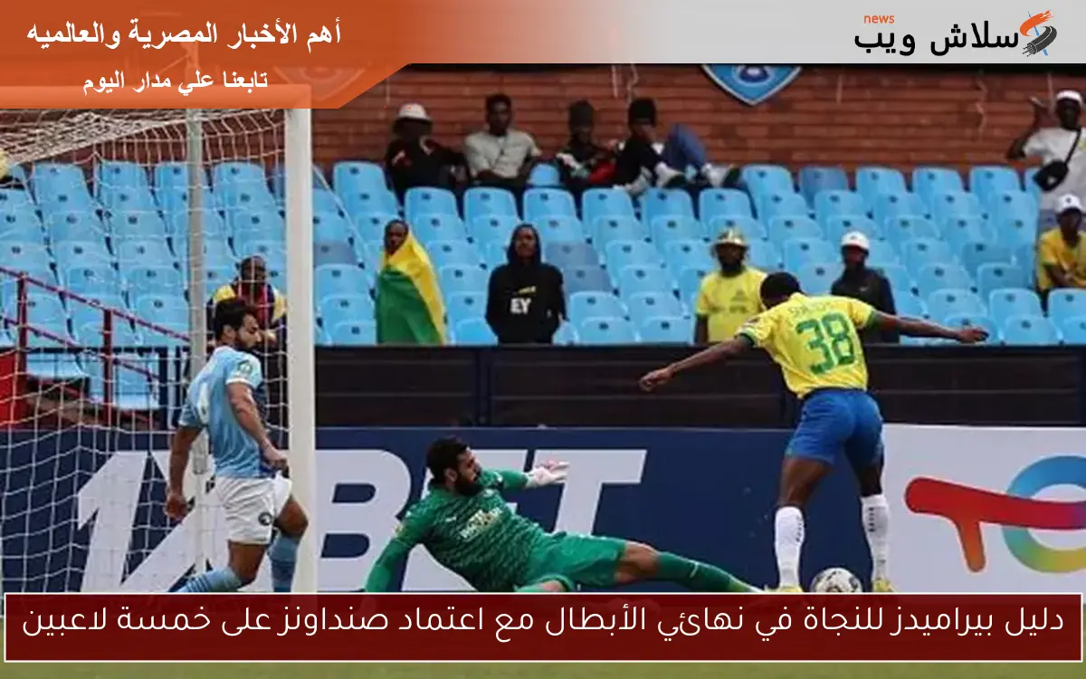 دليل بيراميدز للنجاة في نهائي الأبطال مع اعتماد صنداونز على خمسة لاعبين