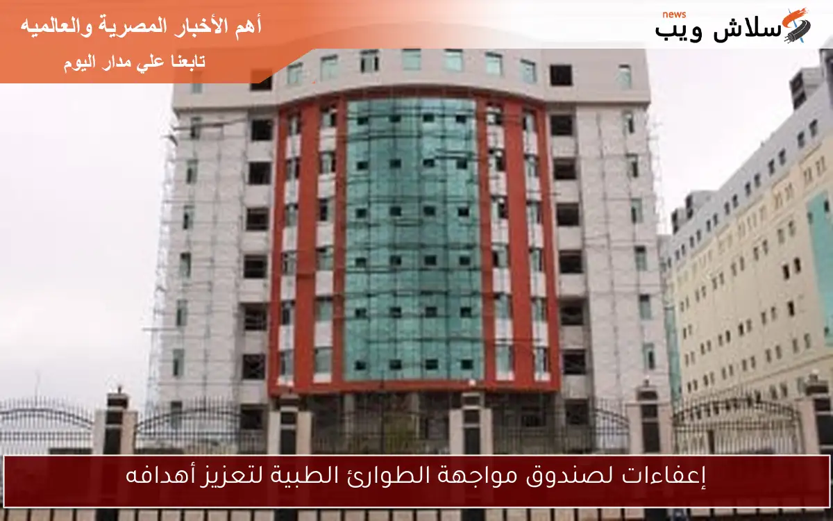 إعفاءات لصندوق مواجهة الطوارئ الطبية لتعزيز أهدافه