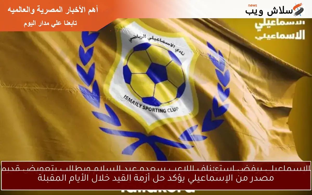 مصدر من الإسماعيلي يؤكد حل أزمة القيد خلال الأيام المقبلة